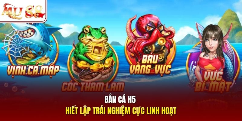 Bắn cá H5 thiết lập trải nghiệm cực linh hoạt