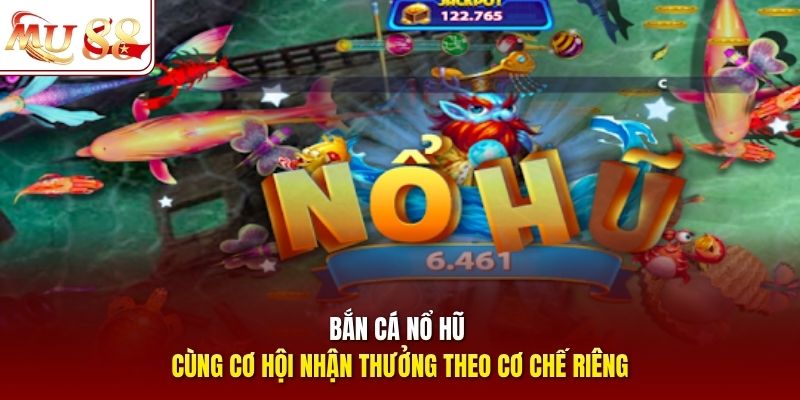 Bắn cá nổ hũ cùng cơ hội nhận thưởng theo cơ chế riêng