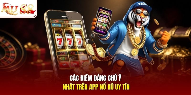Các điểm đáng chú ý nhất trên app nổ hũ uy tín