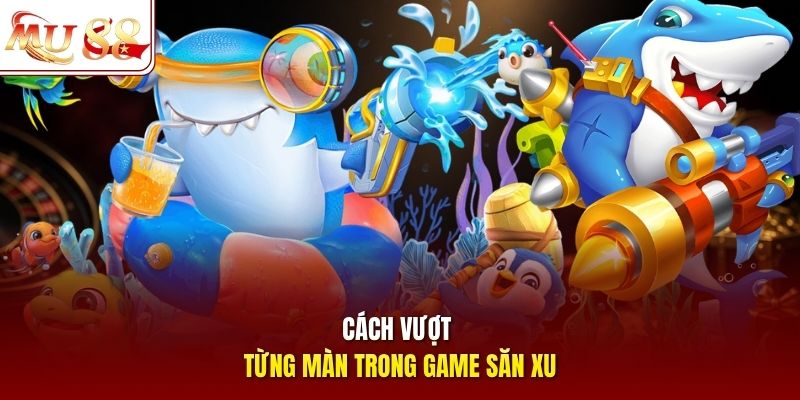 Cách vượt từng màn trong game săn xu