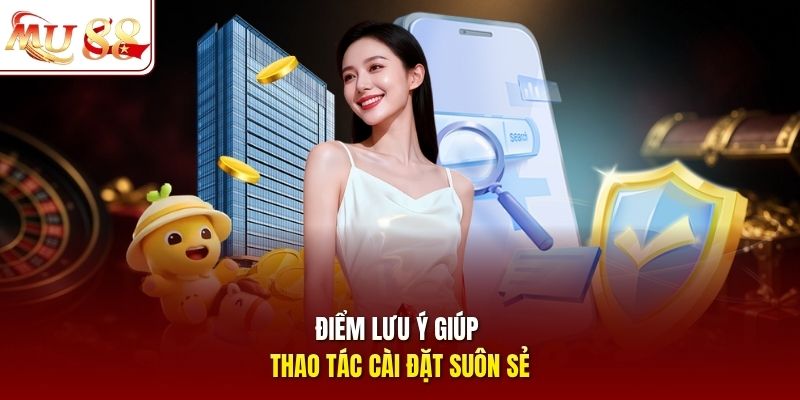Điểm lưu ý giúp thao tác cài đặt suôn sẻ