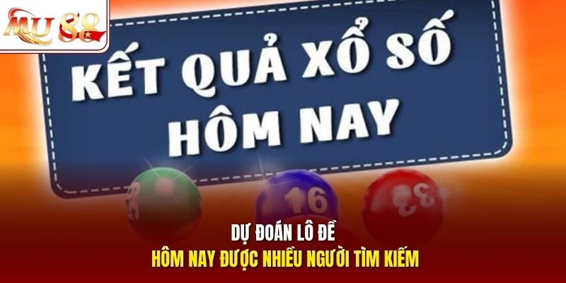 Dự đoán lô đề hôm nay được nhiều người tìm kiếm