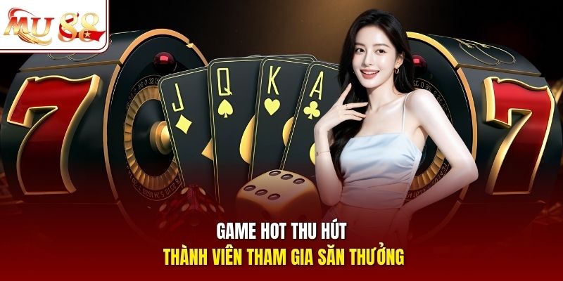 Game hot thu hút thành viên tham gia săn thưởng