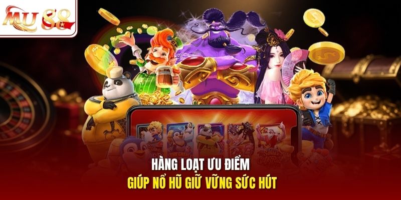 Hàng loạt ưu điểm giúp nổ hũ giữ vững sức hút