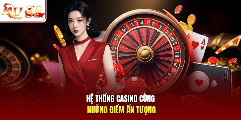 Hệ thống casino cùng những điểm ấn tượng