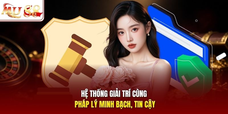 Hệ thống giải trí cùng pháp lý minh bạch, tin cậy