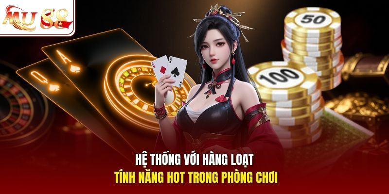 Hệ thống với hàng loạt tính năng hot trong phòng chơi