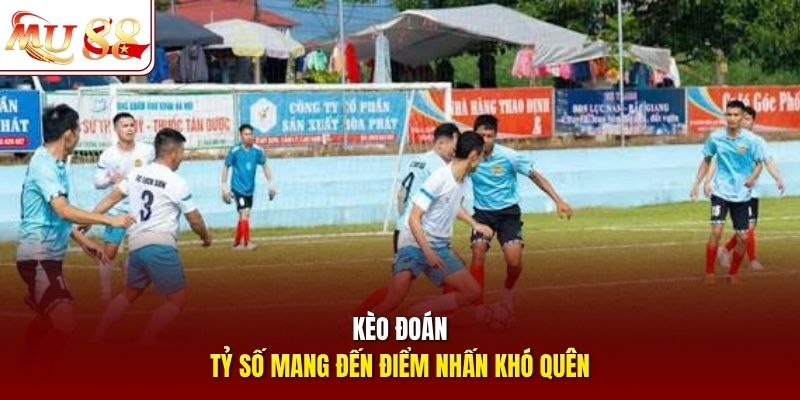 Kèo đoán tỷ số mang đến điểm nhấn khó quên