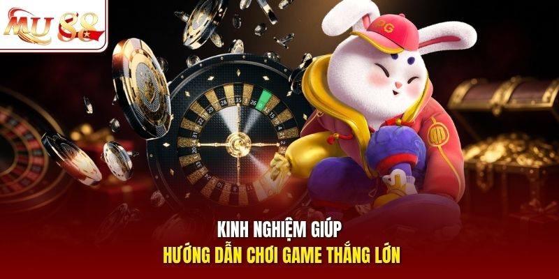 Kinh nghiệm giúp hướng dẫn chơi game thắng lớn