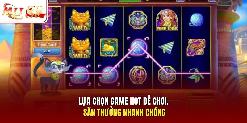 Lựa chọn game hot dễ chơi, săn thưởng nhanh chóng