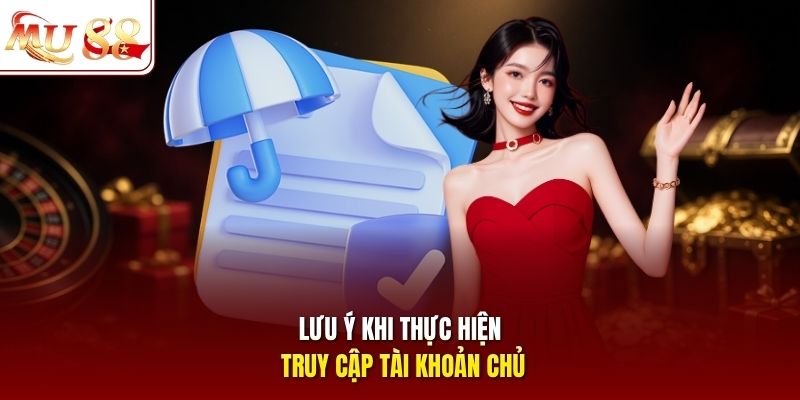 Lưu ý khi thực hiện truy cập tài khoản chủ