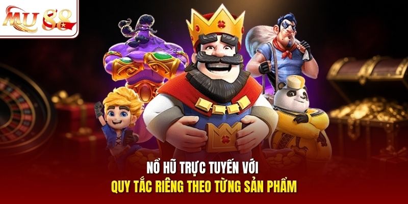 Nổ hũ trực tuyến với quy tắc riêng theo từng sản phẩm