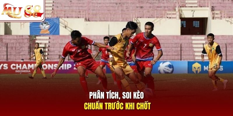 Phân tích, soi kèo chuẩn trước khi chốt
