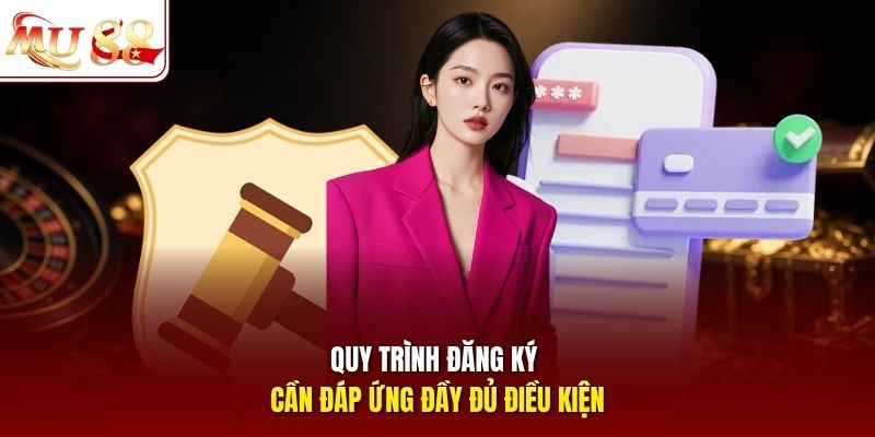 Quy trình đăng ký cần đáp ứng đầy đủ điều kiện 