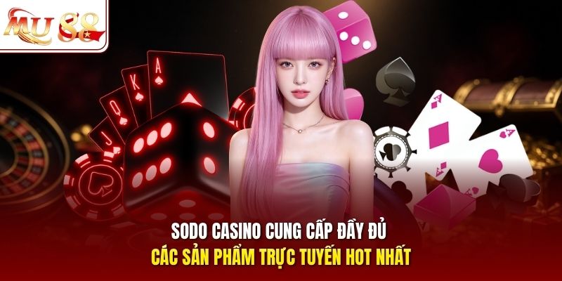 Sodo casino cung cấp đầy đủ các sản phẩm trực tuyến hot nhất