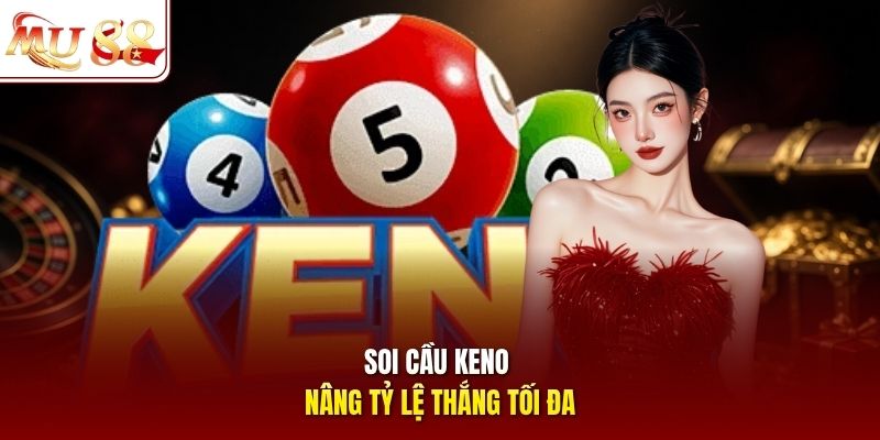 Soi cầu Keno nâng tỷ lệ thắng tối đa