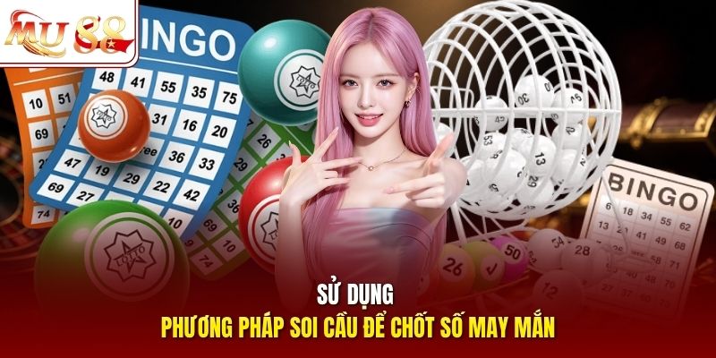Sử dụng phương pháp soi cầu để chốt số may mắn