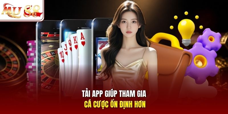 Tải app giúp tham gia cá cược ổn định hơn
