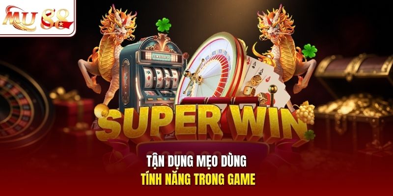 Tận dụng mẹo dùng tính năng trong game